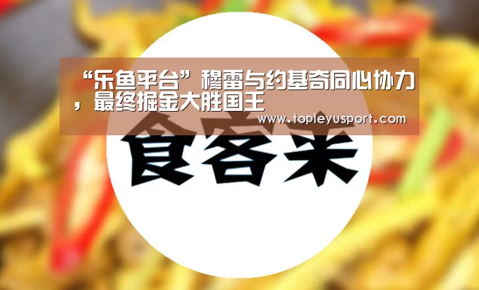 “乐鱼平台”穆雷与约基奇同心协力,最终掘金大胜国王(图2) 乐鱼平台