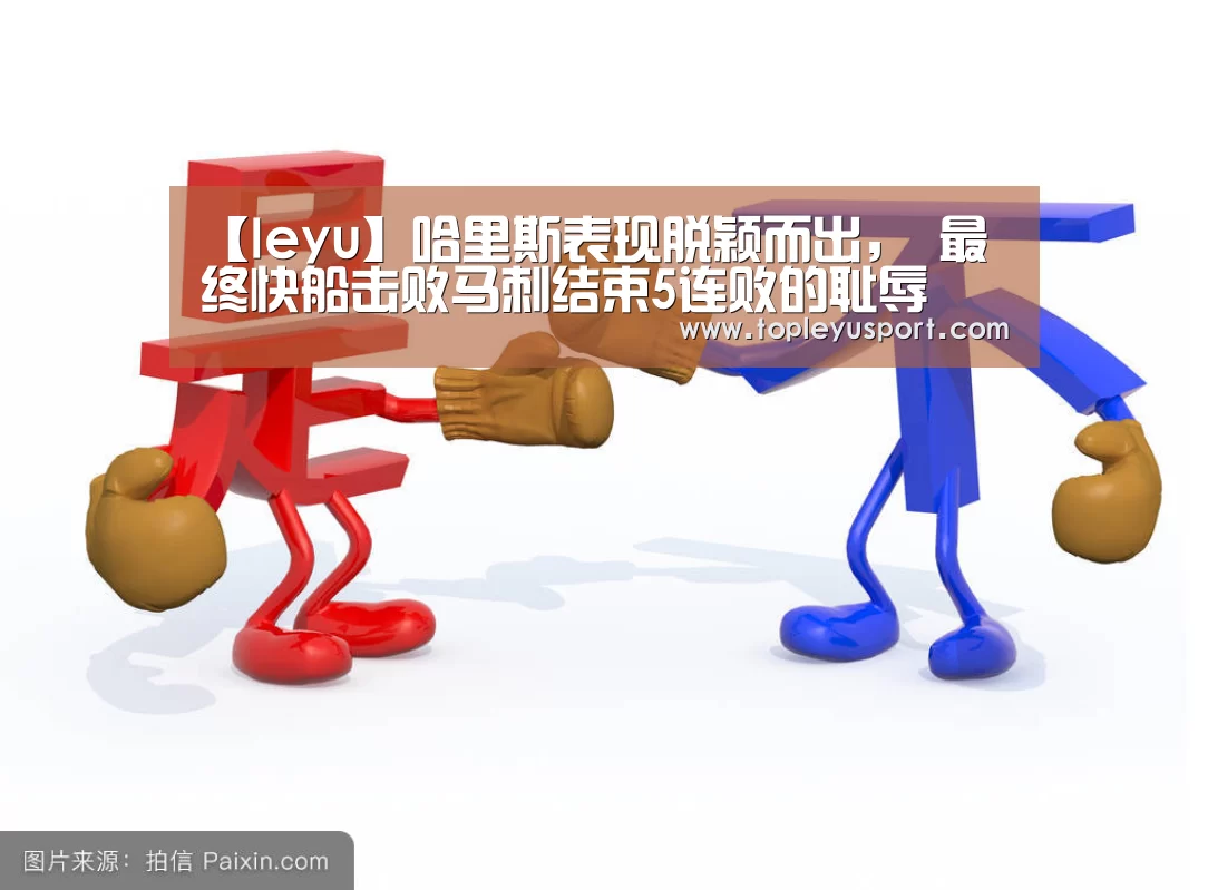 【leyu】哈里斯表现脱颖而出, 最终快船击败马刺结束5连败的耻辱(图1) 【leyu】哈里斯表现脱颖而出, 最终快船击败马刺结束5连败的耻辱(图1)