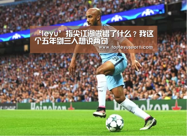 ‘leyu’指尖江湖做错了什么?我这个五年剑三人想说两句(图1) ‘leyu’指尖江湖做错了什么?我这个五年剑三人想说两句(图1)