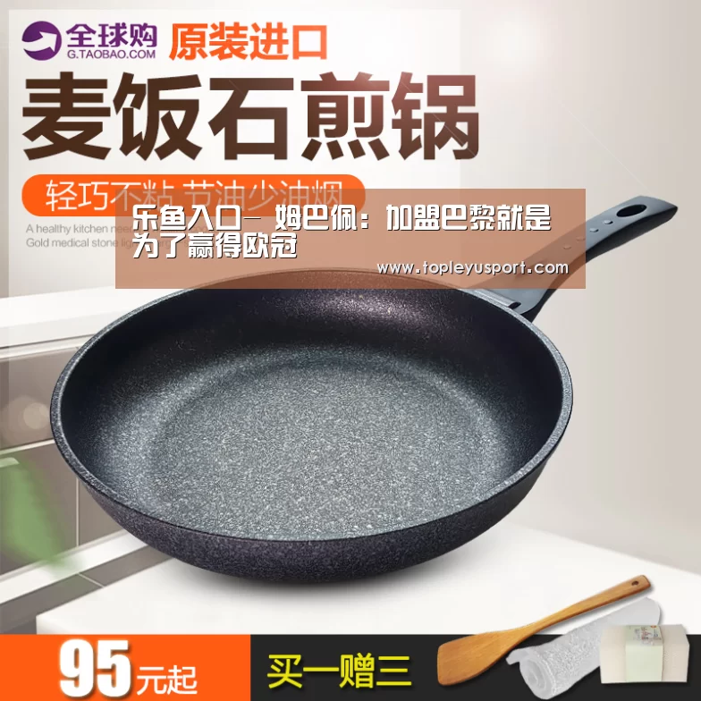 乐鱼入口-
姆巴佩:加盟巴黎就是为了赢得欧冠(图3) 乐鱼入口